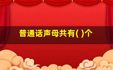 普通话声母共有( )个